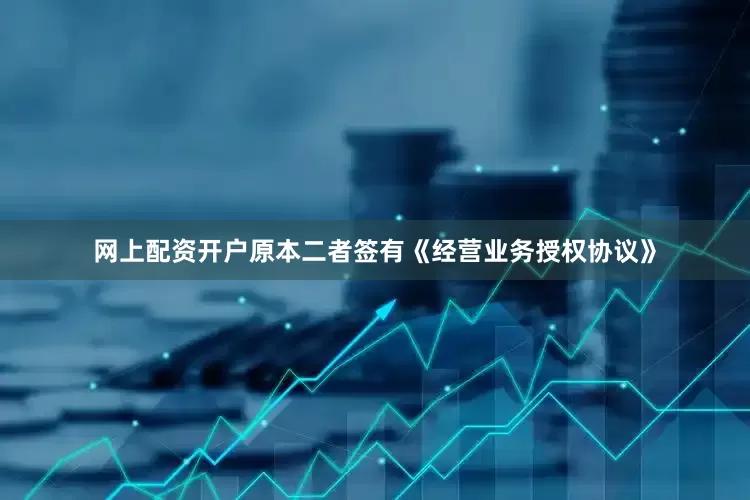 网上配资开户原本二者签有《经营业务授权协议》