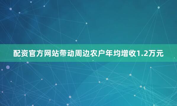 配资官方网站带动周边农户年均增收1.2万元