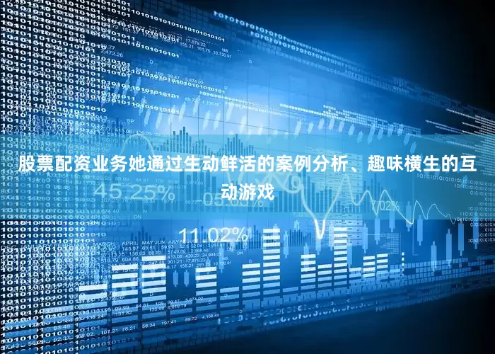 股票配资业务她通过生动鲜活的案例分析、趣味横生的互动游戏