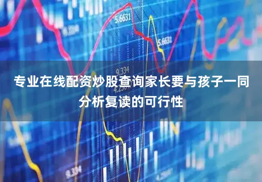 专业在线配资炒股查询家长要与孩子一同分析复读的可行性