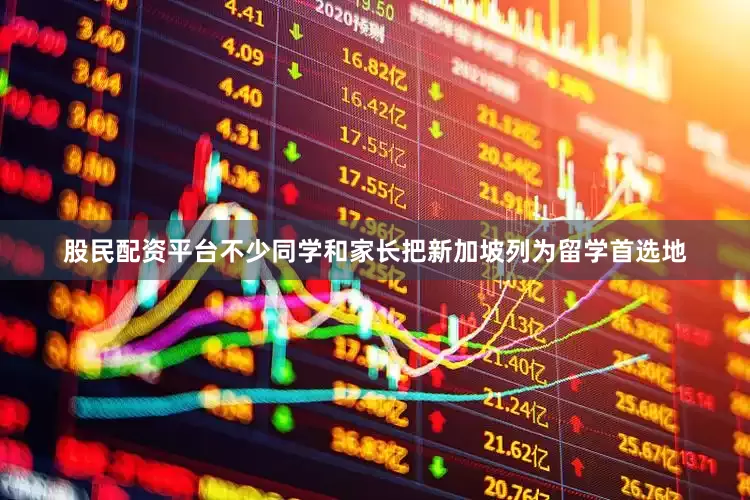股民配资平台不少同学和家长把新加坡列为留学首选地