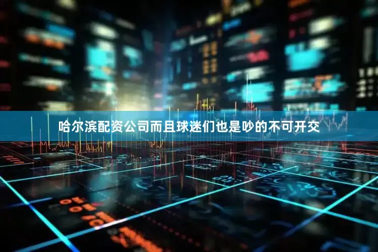 哈尔滨配资公司而且球迷们也是吵的不可开交