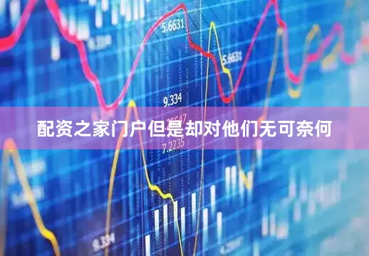 配资之家门户但是却对他们无可奈何