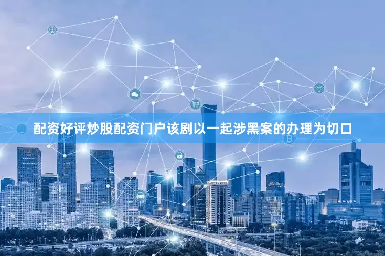 配资好评炒股配资门户该剧以一起涉黑案的办理为切口
