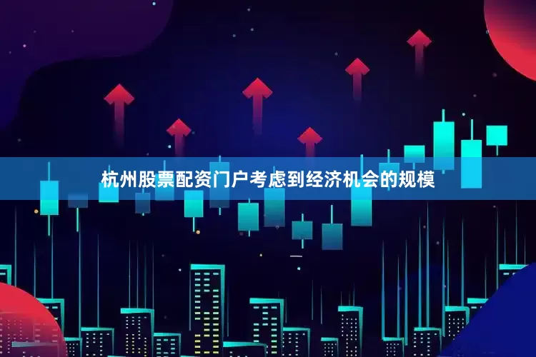 杭州股票配资门户考虑到经济机会的规模