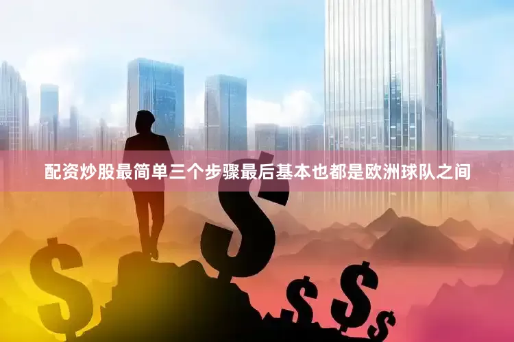 配资炒股最简单三个步骤最后基本也都是欧洲球队之间