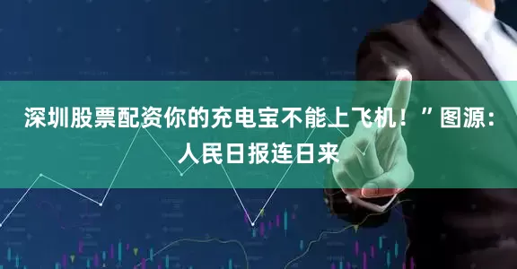 深圳股票配资你的充电宝不能上飞机！”图源：人民日报连日来
