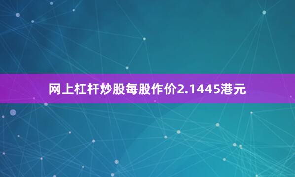 网上杠杆炒股每股作价2.1445港元