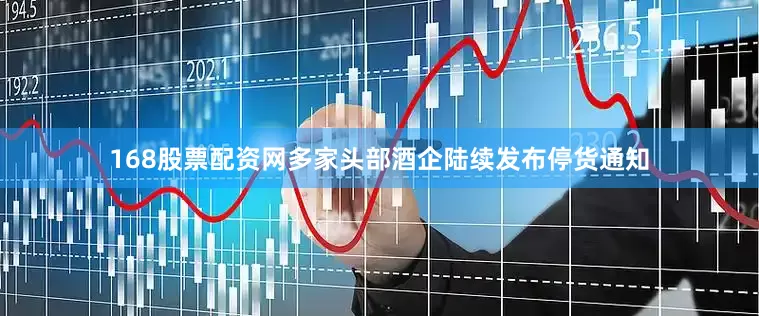 168股票配资网多家头部酒企陆续发布停货通知