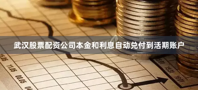 武汉股票配资公司本金和利息自动兑付到活期账户
