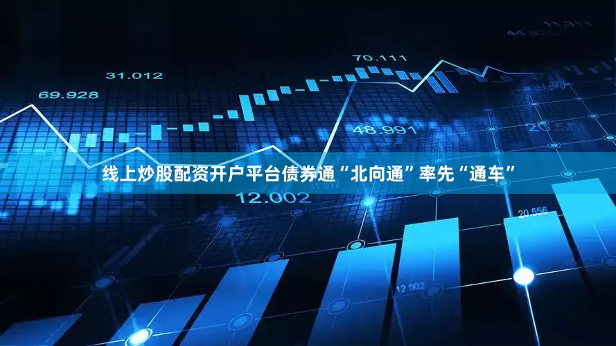 线上炒股配资开户平台债券通“北向通”率先“通车”