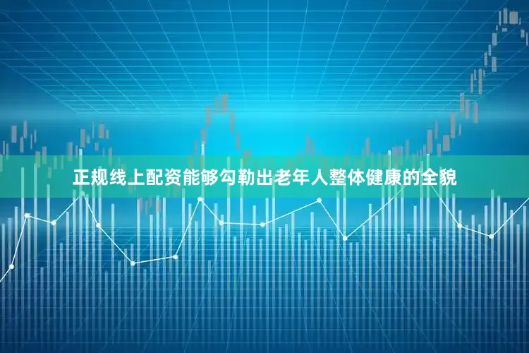 正规线上配资能够勾勒出老年人整体健康的全貌