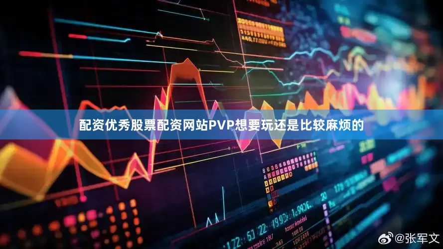 配资优秀股票配资网站PVP想要玩还是比较麻烦的