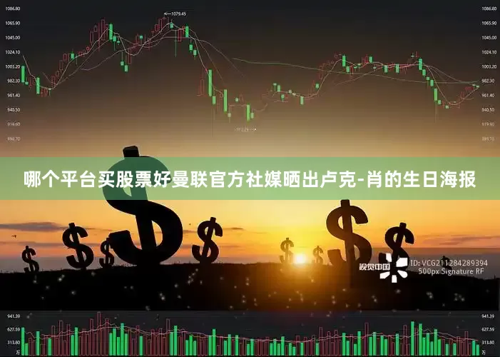 哪个平台买股票好曼联官方社媒晒出卢克-肖的生日海报