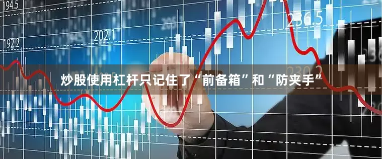 炒股使用杠杆只记住了“前备箱”和“防夹手”