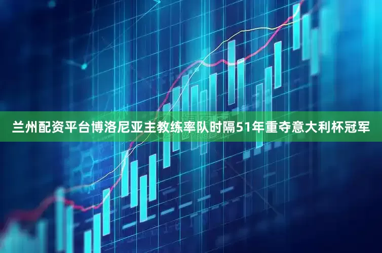 兰州配资平台博洛尼亚主教练率队时隔51年重夺意大利杯冠军