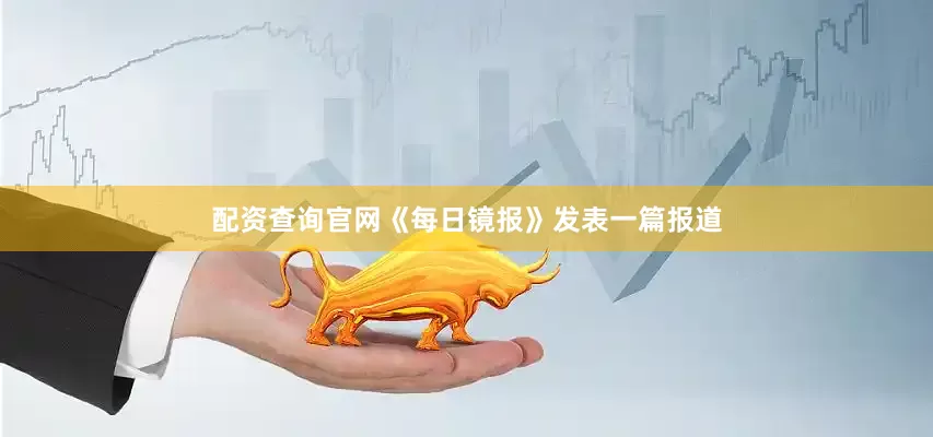 配资查询官网《每日镜报》发表一篇报道