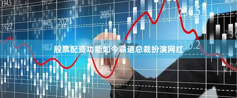 股票配资功能如今霸道总裁扮演网红