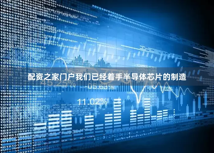 配资之家门户我们已经着手半导体芯片的制造