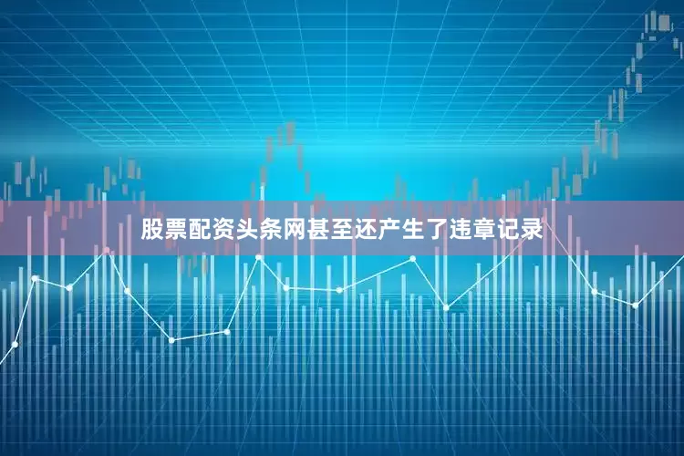 股票配资头条网甚至还产生了违章记录