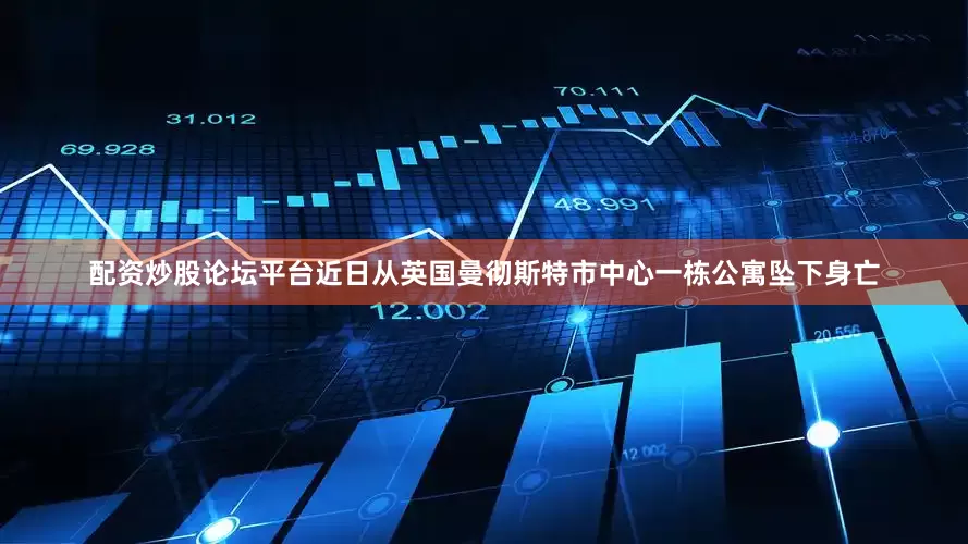 配资炒股论坛平台近日从英国曼彻斯特市中心一栋公寓坠下身亡