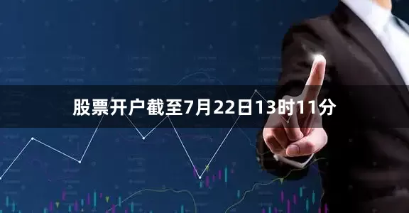 股票开户截至7月22日13时11分