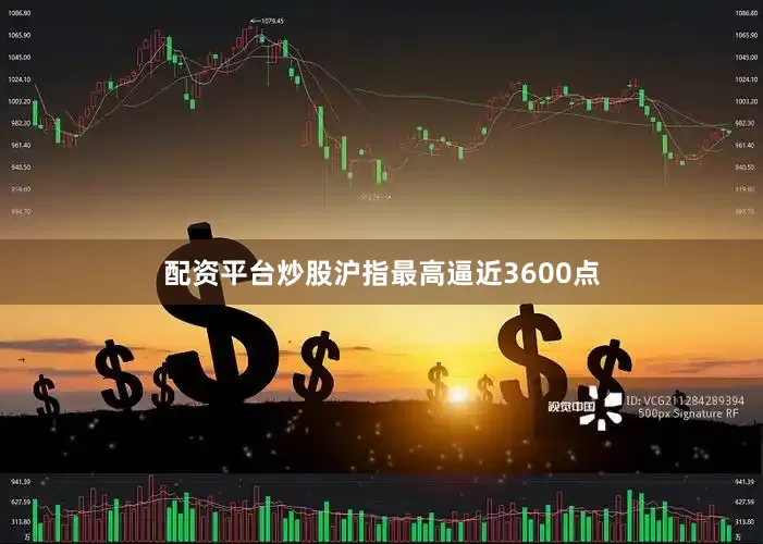 配资平台炒股沪指最高逼近3600点