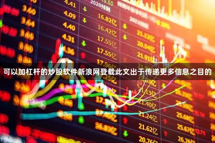 可以加杠杆的炒股软件新浪网登载此文出于传递更多信息之目的