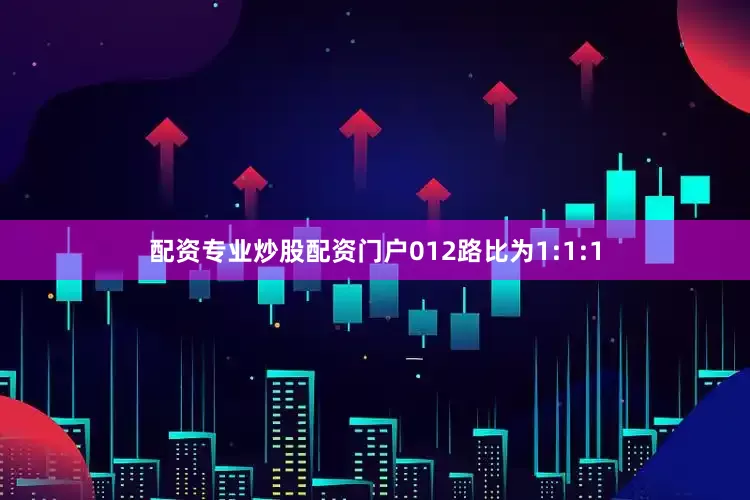 配资专业炒股配资门户012路比为1:1:1