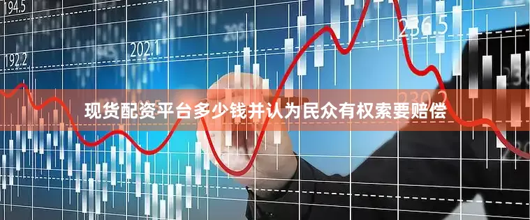 现货配资平台多少钱并认为民众有权索要赔偿
