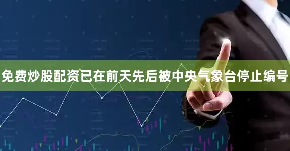 免费炒股配资已在前天先后被中央气象台停止编号