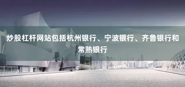炒股杠杆网站包括杭州银行、宁波银行、齐鲁银行和常熟银行