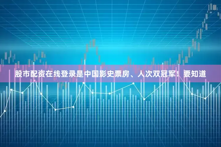 股市配资在线登录是中国影史票房、人次双冠军！要知道