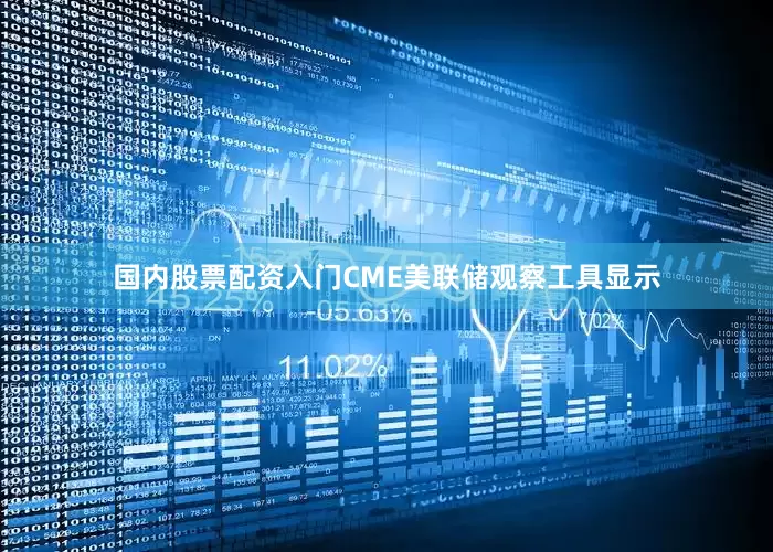 国内股票配资入门CME美联储观察工具显示