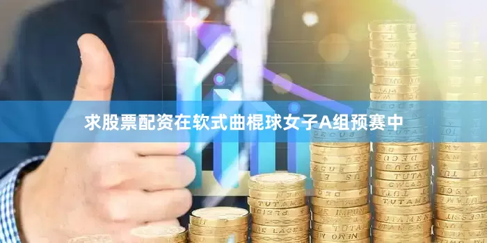 求股票配资在软式曲棍球女子A组预赛中