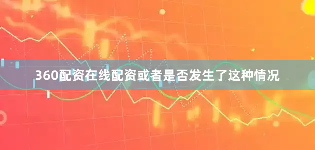 360配资在线配资或者是否发生了这种情况