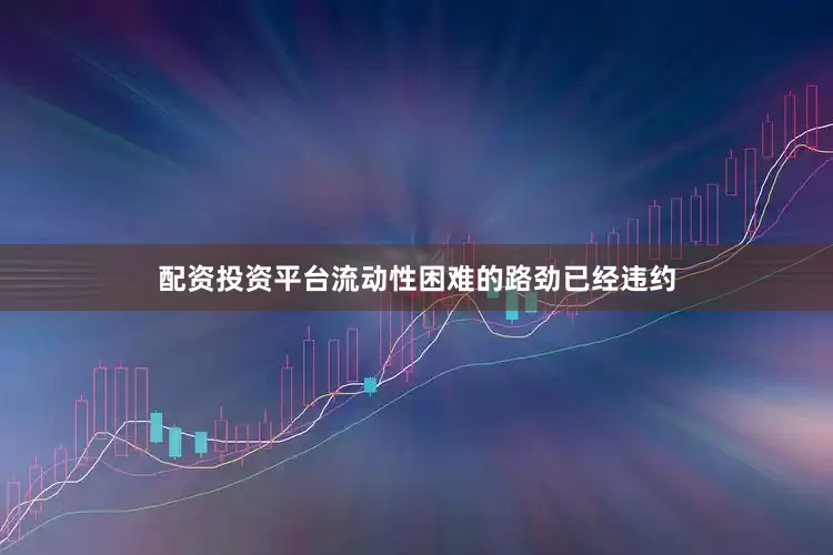 配资投资平台流动性困难的路劲已经违约