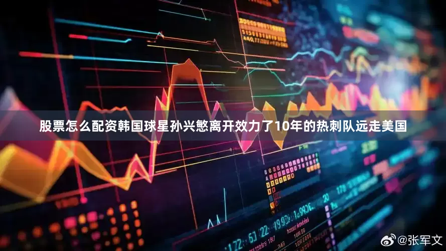 股票怎么配资韩国球星孙兴慜离开效力了10年的热刺队远走美国