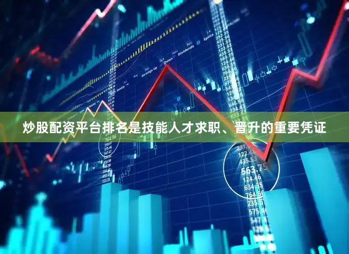 炒股配资平台排名是技能人才求职、晋升的重要凭证