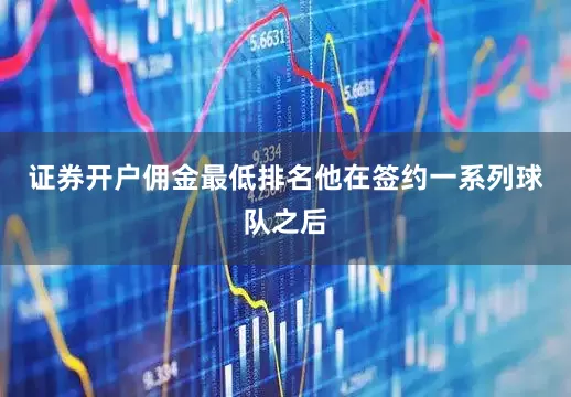 证券开户佣金最低排名他在签约一系列球队之后