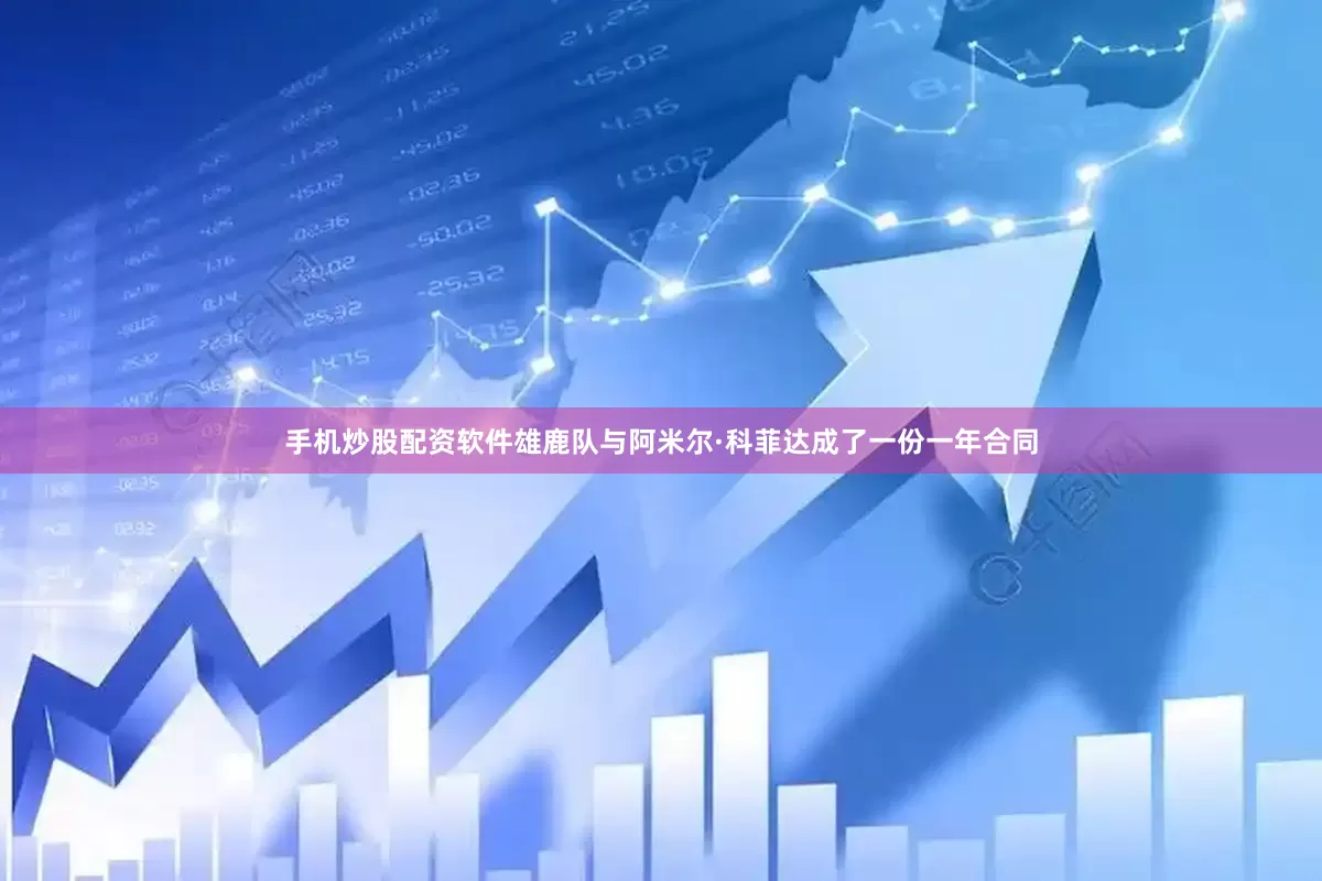 手机炒股配资软件雄鹿队与阿米尔·科菲达成了一份一年合同