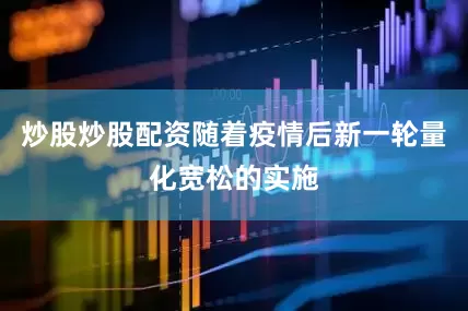 炒股炒股配资随着疫情后新一轮量化宽松的实施