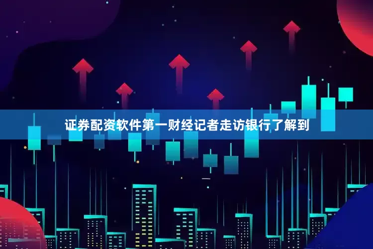 证券配资软件第一财经记者走访银行了解到