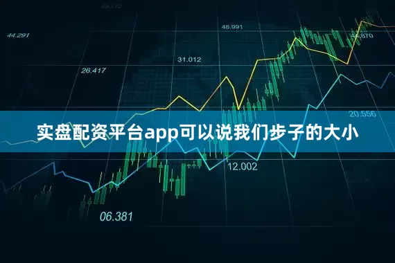 实盘配资平台app可以说我们步子的大小