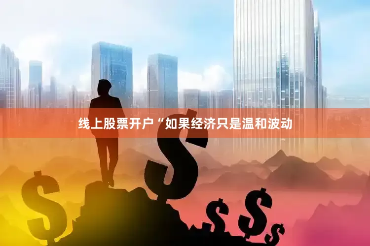 线上股票开户“如果经济只是温和波动