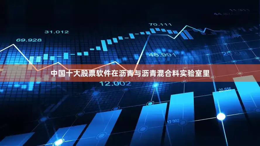 中国十大股票软件在沥青与沥青混合料实验室里