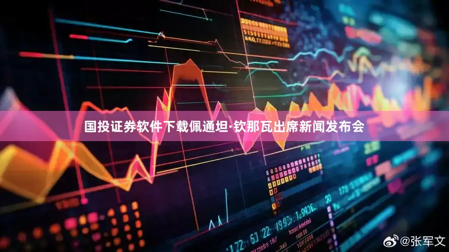 国投证券软件下载佩通坦·钦那瓦出席新闻发布会