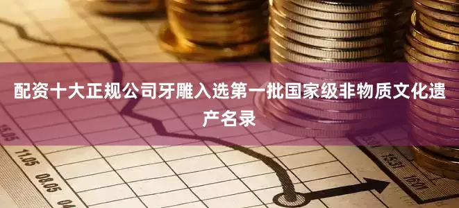 配资十大正规公司牙雕入选第一批国家级非物质文化遗产名录