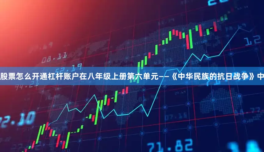 股票怎么开通杠杆账户在八年级上册第六单元——《中华民族的抗日战争》中