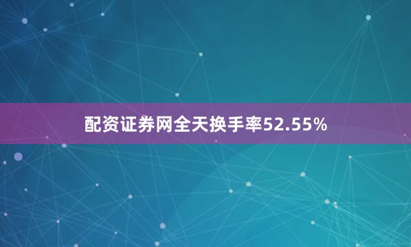 配资证券网全天换手率52.55%